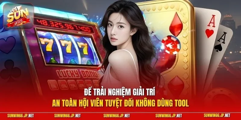 Để trải nghiệm giải trí an toàn hội viên tuyệt đối không dùng tool