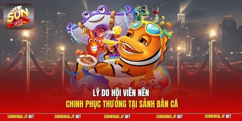 Bắn Cá H5 – Top 4 Bí Kíp Săn Cá Đỉnh Cao Tại SUNWIN 2026 3 Sunwin Lý do hội viên nên chinh phục thưởng tại sảnh bắn cá