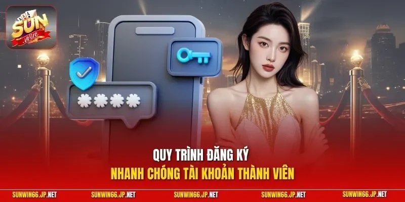 Quy trình đăng ký nhanh chóng tài khoản thành viên